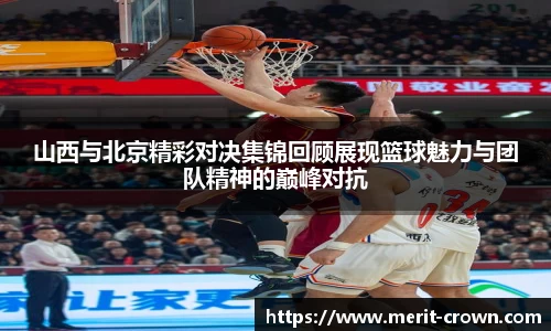 山西与北京精彩对决集锦回顾展现篮球魅力与团队精神的巅峰对抗